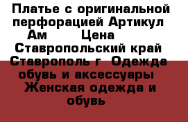  Платье с оригинальной перфорацией	 Артикул: Ам2041	 › Цена ­ 950 - Ставропольский край, Ставрополь г. Одежда, обувь и аксессуары » Женская одежда и обувь   